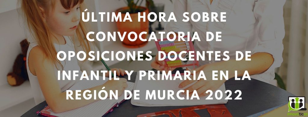 Oposiciones Docentes, Categoría General, Oposiciones Educación Primaria, Oposiciones Infantil ÚLTIMA HORA SOBRE CONVOCATORIA DE OPOSICIONES DOCENTES DE INFANTIL Y PRIMARIA EN LA REGIÓN DE MURCIA 2022 ÚLTIMA HORA SOBRE CONVOCATORIA DE OPOSICIONES DOCENTES DE INFANTIL Y PRIMARIA EN LA REGIÓN DE MURCIA 2022