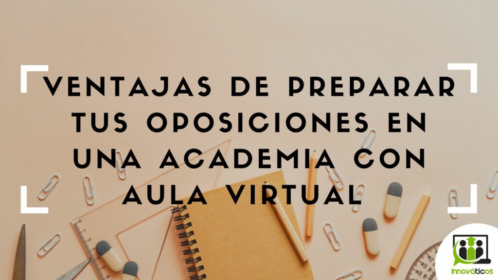 Imagen que dice: ventajas de preparar tus oposiciones en una academia con aula virtual